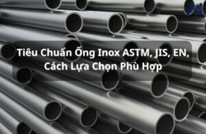 Bảng tiêu chuẩn ống inox ASTM, JIS, EN/DIN – Tham chiếu kỹ thuật cho mọi dự án công nghiệp.